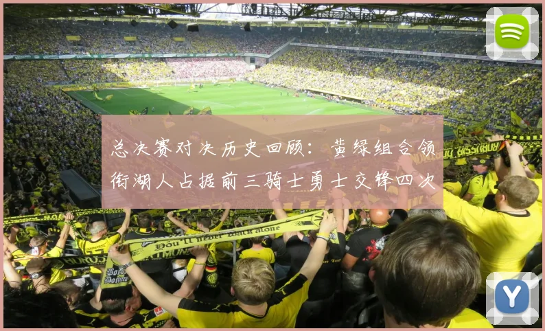 总决赛对决历史回顾：黄绿组合领衔湖人占据前三骑士勇士交锋四次