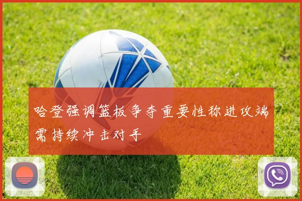 哈登强调篮板争夺重要性称进攻端需持续冲击对手