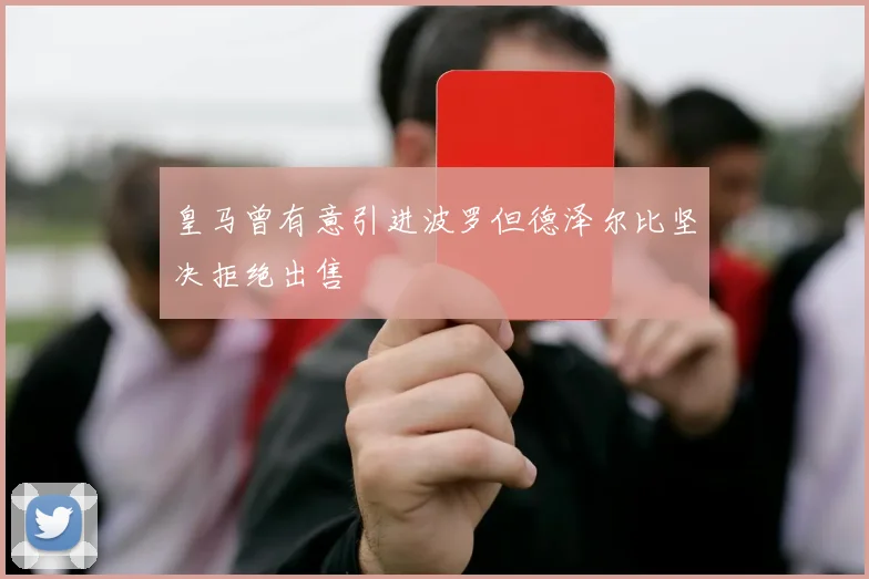 皇马曾有意引进波罗但德泽尔比坚决拒绝出售