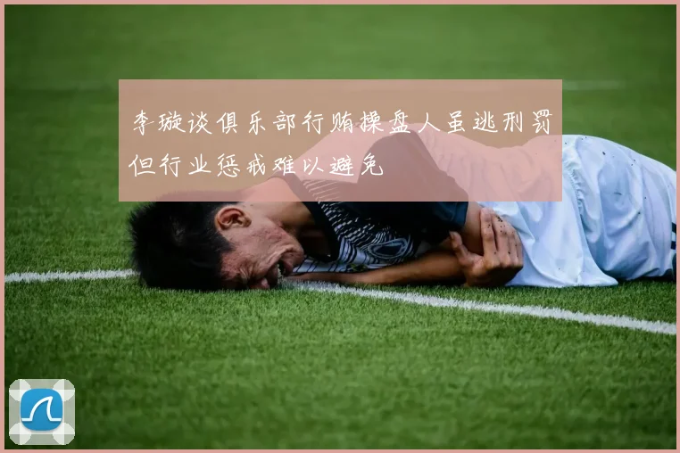 李璇谈俱乐部行贿操盘人虽逃刑罚但行业惩戒难以避免